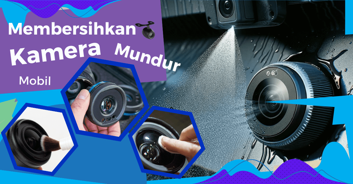 cara membersihkan kamera mundur mobil, cara bersihkan kamera mundur mobil, membersihkan kamera mundur buram, cara membersihkan kamera belakang mobil yang buram,